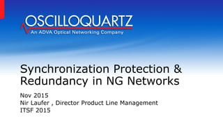 Synchronization Protection &
Redundancy in NG Networks
Nov 2015
Nir Laufer , Director Product Line Management
ITSF 2015
 