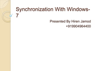 Synchronization With Windows-
7
Presented By Hiren Jamod
+919904964400
 