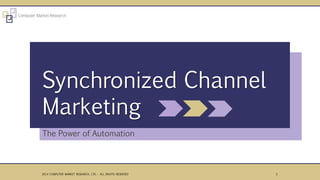 The Power of Automation
Synchronized Channel
Marketing
12014 COMPUTER MARKET RESEARCH, LTD. - ALL RIGHTS RESERVED
 
