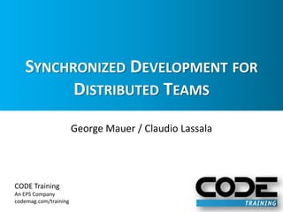 Synchronized Development for Distributed Teams George Mauer / Claudio Lassala 