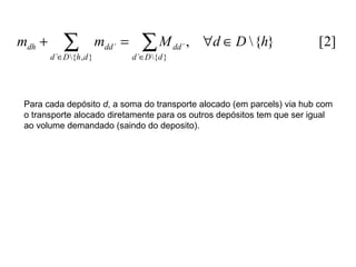 Para cada depósito  d , a soma do transporte alocado (em parcels) via hub com  o transporte alocado diretamente para os outros depósitos tem que ser igual  ao volume demandado (saindo do deposito).  