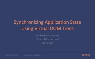 © Gofore Oy 2016 •
Synchronizing Application State
Using Virtual DOM Trees
Jari-Pekka Voutilainen,
Tommi Mikkonen and
Kari Systä
Jari-Pekka Voutilainen
 