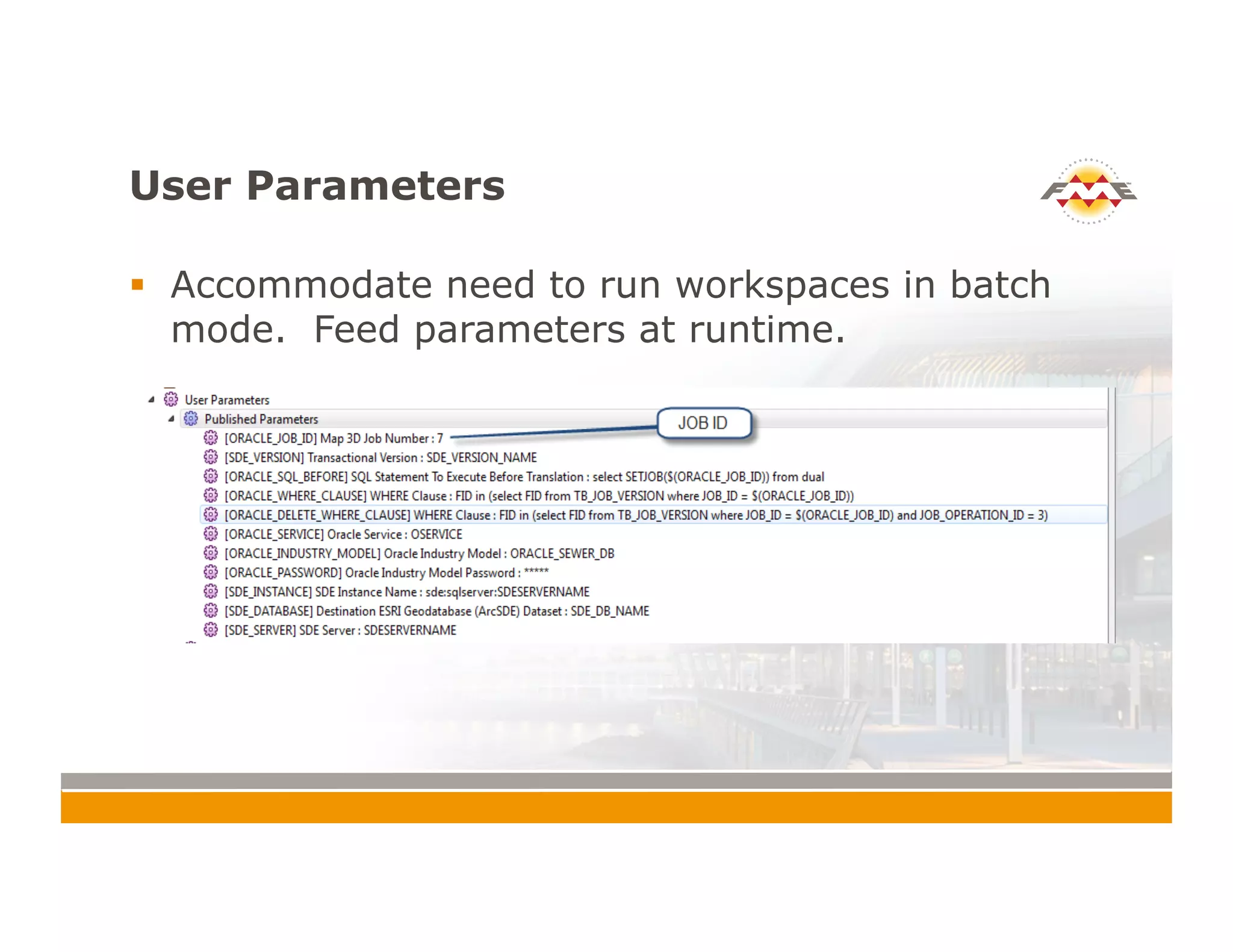 User Parameters
!  Accommodate need to run workspaces in batch
mode. Feed parameters at runtime.
 
