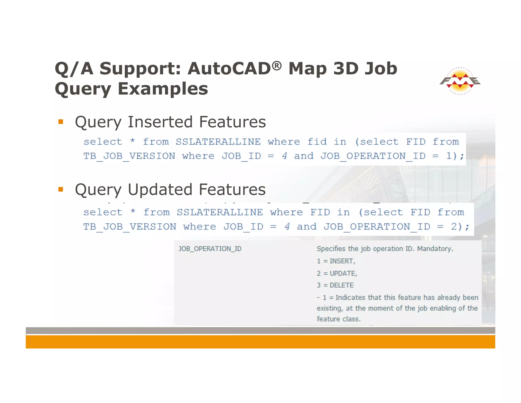 Q/A Support: AutoCAD® Map 3D Job
Query Examples
!  Query Inserted Features
!  Query Updated Features
 