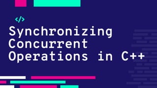 Synchronizing
Concurrent
Operations in C++
 