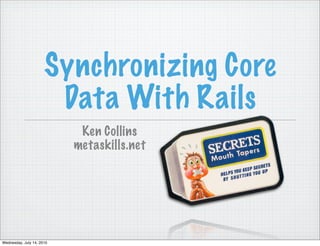 Synchronizing Core
                       Data With Rails
                            Ken Collins
                           metaskills.net




Wednesday, July 14, 2010
 