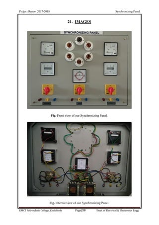 Project Report 2017-2018 Synchronizing Panel
KMCT Polytechnic College, Kozhikode Page|39 Dept. of Electrical & Electronics Engg.
21. IMAGES
Fig. Front view of our Synchronizing Panel.
Fig. Internal view of our Synchronizing Panel.
 