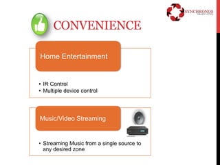 CONVENIENCE 
Home Entertainment 
• IR Control 
• Multiple device control 
Music/Video Streaming 
• Streaming Music from a single source to 
any desired zone 
 