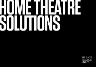 HOMETHEATRE
SOLUTIONS
SIT BACK.
RELAX &
ENJOY!
 