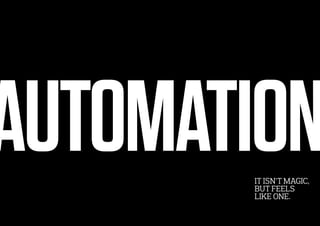 AUTOMATIONIT ISN’T MAGIC,
BUT FEELS
LIKE ONE.
 