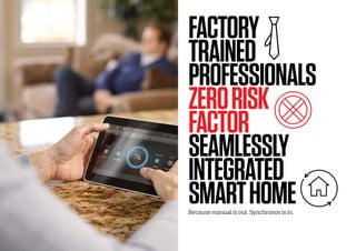 FACTORY
TRAINED
PROFESSIONALS
ZERORISK
FACTOR
SEAMLESSLY
INTEGRATED
SMARTHOMEBecause manual is out, Synchronos is in.
 