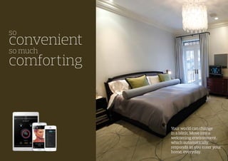 so
convenient
so much
comforting
Your world can change
in a blink. Move into a
welcoming environment,
which automatically
responds as you enter your
home, everyday.
 