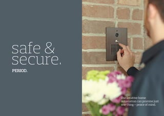 safe &
secure.
Our intuitive home
automation can promise just
one thing – peace of mind.
PERIOD.
 