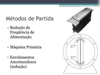 Métodos de Partida
• Redução da
Freqüência de
Alimentação
• Máquina Primária
• Enrolamentos
Amortecedores
(indução)
 