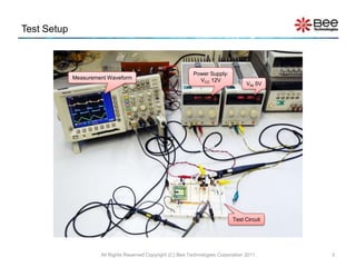 Test Setup



                                                              Power Supply:
             Measurement Waveform                               VCC 12V
                                                                                     VIN 5V




                                                                               Test Circuit




                      All Rights Reserved Copyright (C) Bee Technologies Corporation 2011     3
 
