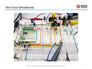 Test Circuit (Breadboard)


                                                                    Q1


                                                                         Q2



                                Controller




                  All Rights Reserved Copyright (C) Bee Technologies Corporation 2011   5
 