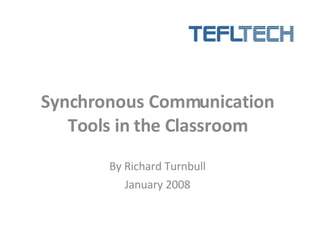 Synchronous Communication Tools in the Classroom By Richard Turnbull January 2008 