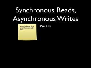 Synchronous Reads,
Asynchronous Writes
  note to make sure these
  aren’t showing up on the
                             Paul Dix
  slides
 
