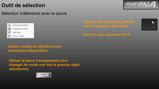Outil de sélection Sélection d’éléments avec la souris Quatre modes de sélection sont maintenant disponibles. Utiliser la barre d’espacement pour changer de mode une fois le premier objet sélectionné. Chacun des modes est affiché avec l’indicateur tête haute.  Dans le coin supérieur droit 