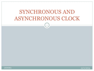 SYNCHRONOUS AND 
ASYNCHRONOUS CLOCK 
1 
ANINDRA 12/11/2014 
 