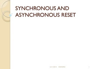 SYNCHRONOUS AND 
ASYNCHRONOUS RESET 
12/11/2014 ANINDRA 1 
 