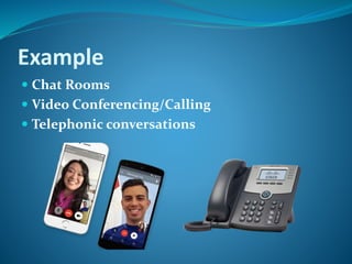 Example
 Chat Rooms
 Video Conferencing/Calling
 Telephonic conversations
 