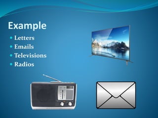 Example
 Letters
 Emails
 Televisions
 Radios
 