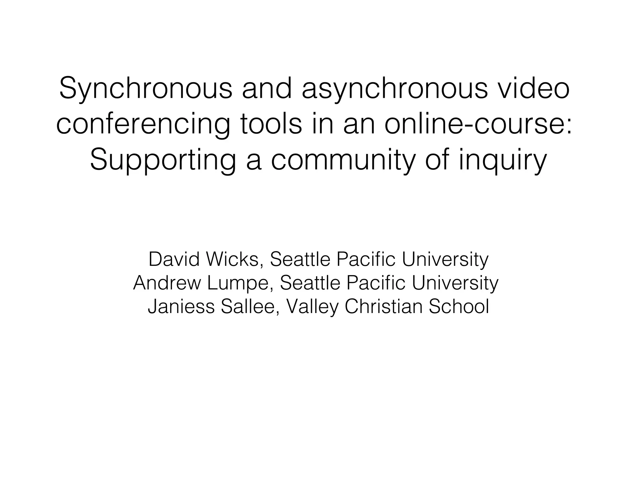 Synchronous and asynchronous video
conferencing tools in an online-course: !
Supporting a community of inquiry!
David Wicks, Seattle Paciﬁc University!
Andrew Lumpe, Seattle Paciﬁc University !
Janiess Sallee, Valley Christian School!

 
