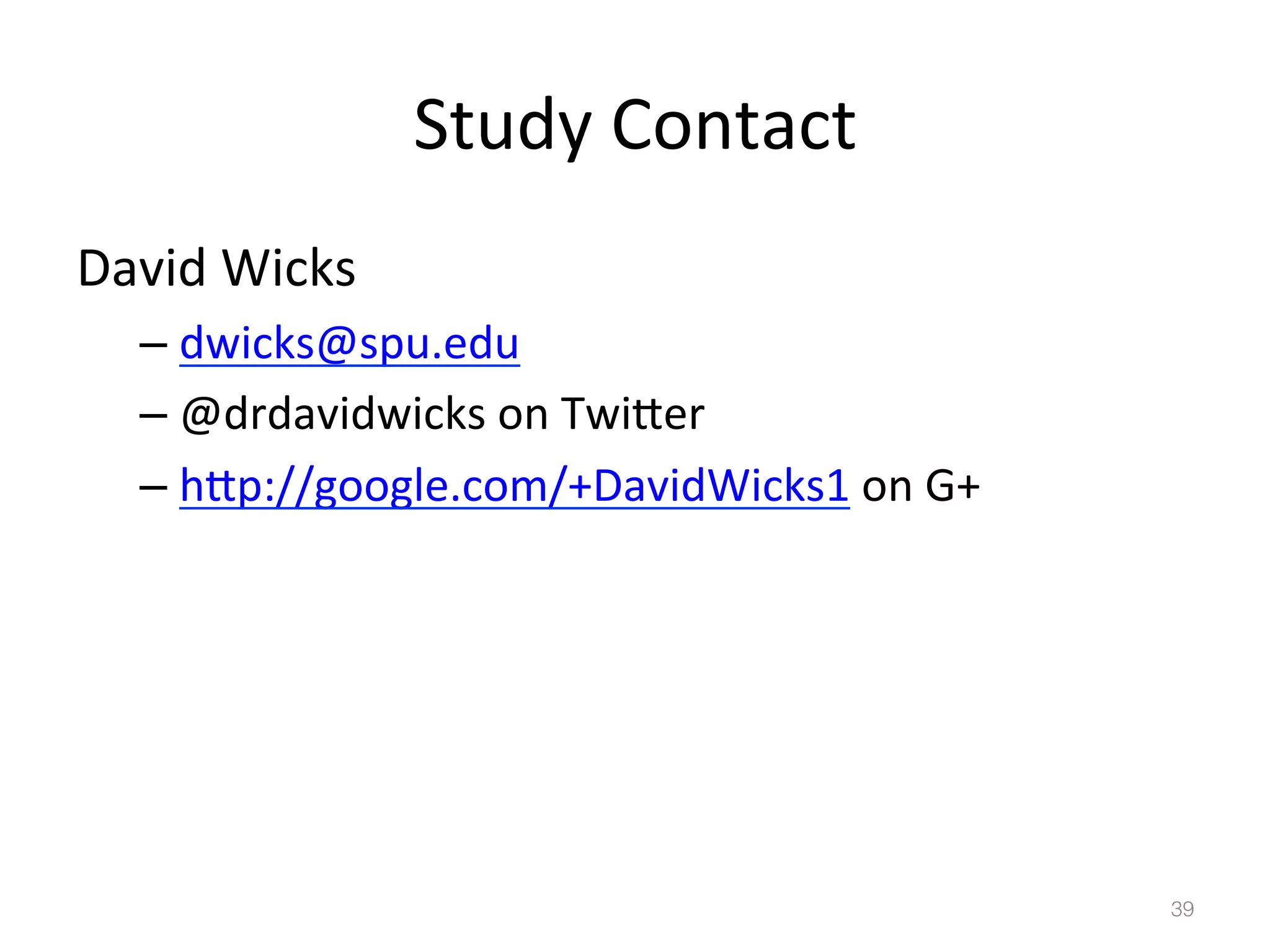 Study	
  Contact	
  
David	
  Wicks	
  
–  dwicks@spu.edu	
  
–  @drdavidwicks	
  on	
  Twiber	
  
–  hbp://google.com/+DavidWicks1	
  on	
  G+	
  

39!

 