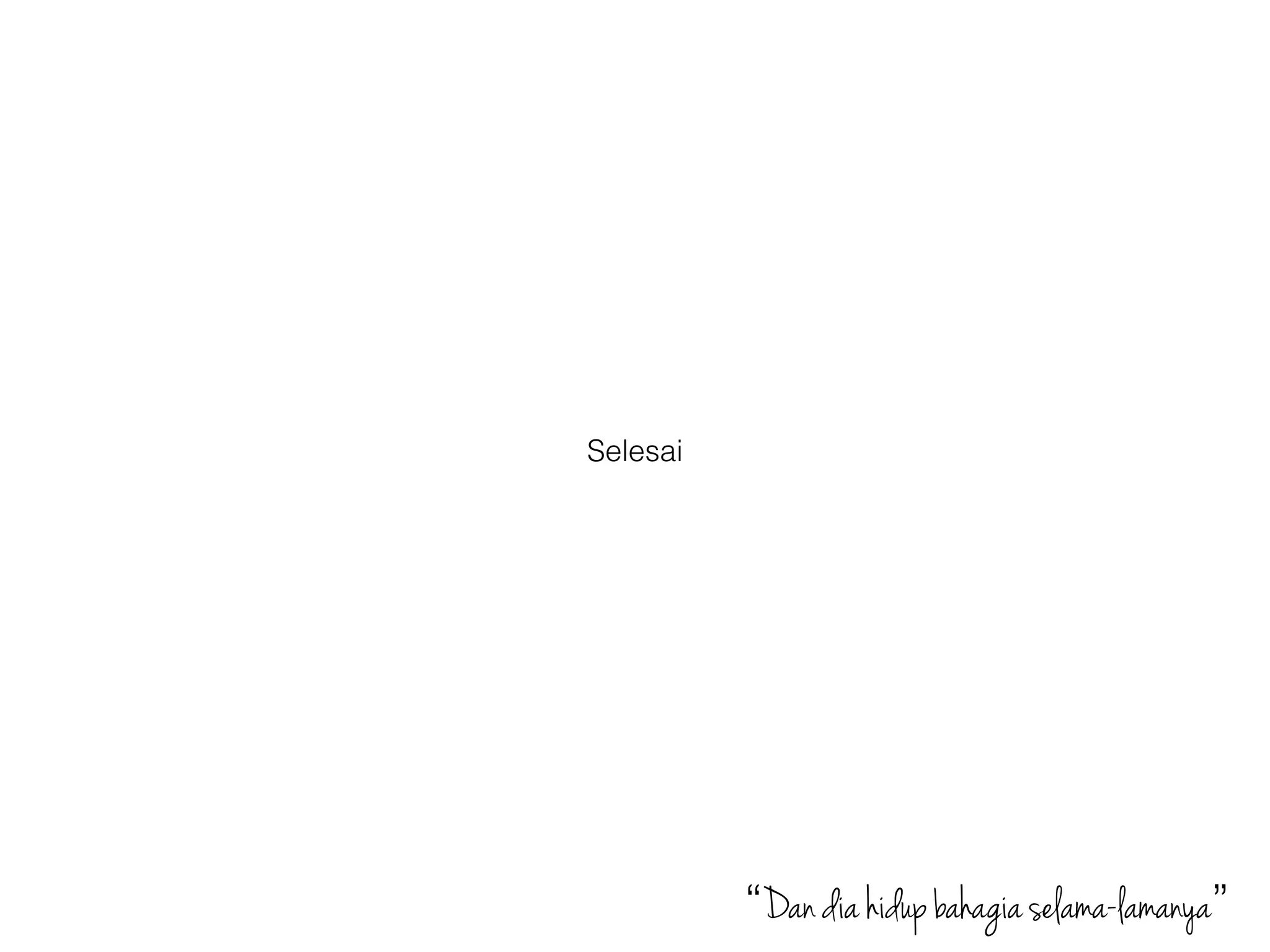 Selesai
“Dan dia hidup bahagia selama-lamanya”