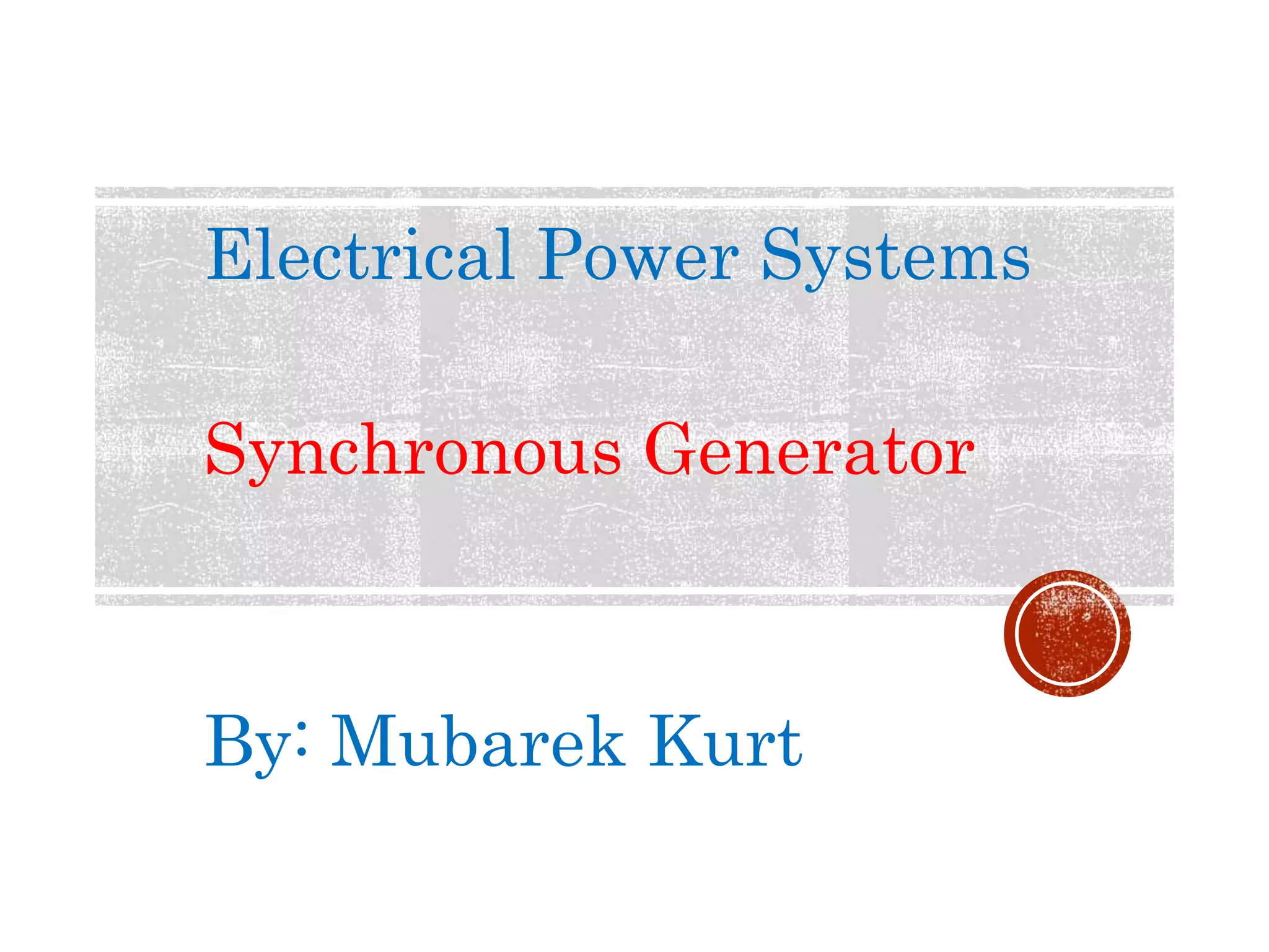 Electrical Power Systems
Synchronous Generator
By: Mubarek Kurt
 