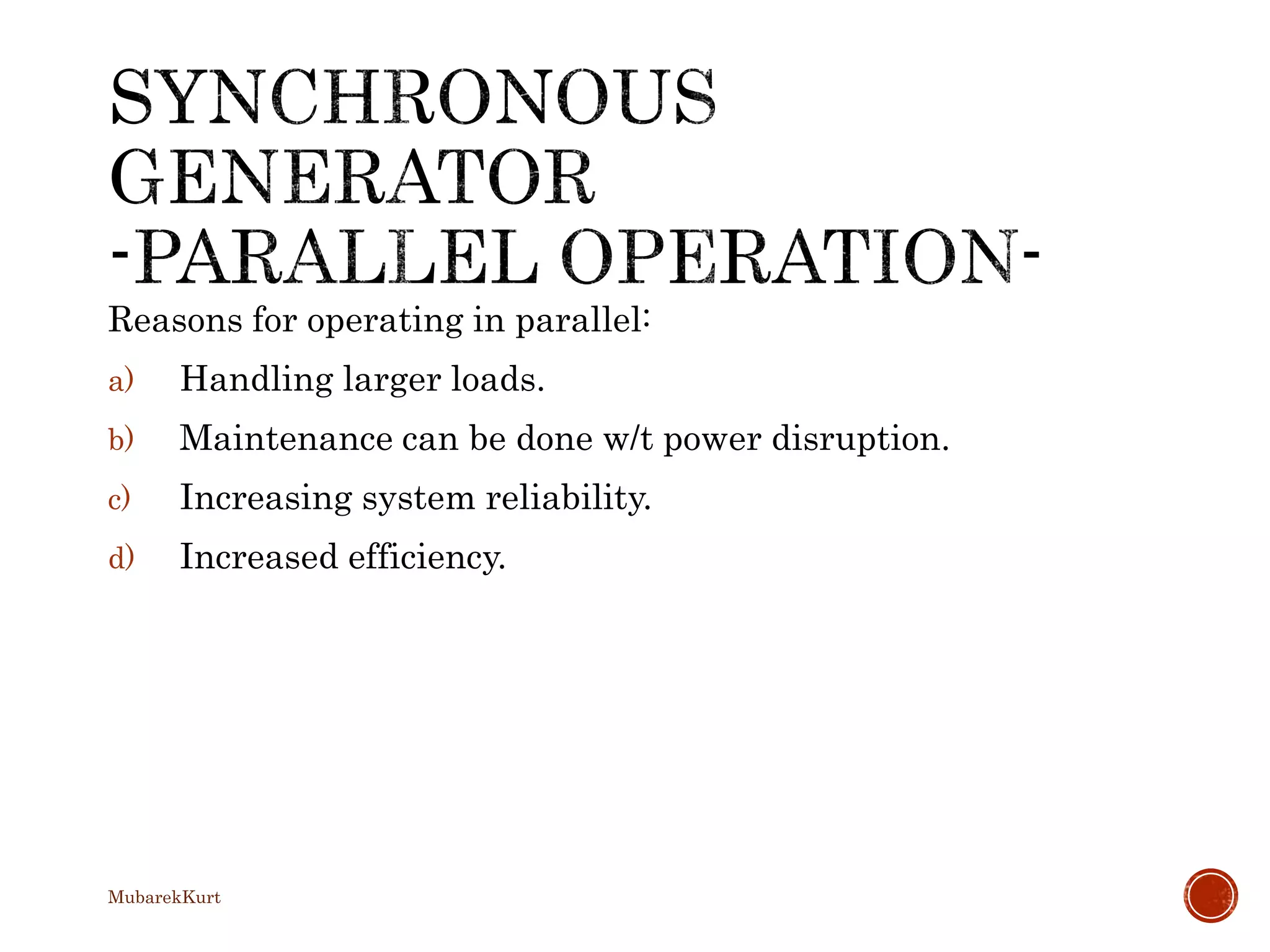 Reasons for operating in parallel:
a) Handling larger loads.
b) Maintenance can be done w/t power disruption.
c) Increasing system reliability.
d) Increased efficiency.
MubarekKurt
 