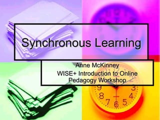 Synchronous Learning Anne McKinney WISE+ Introduction to Online Pedagogy Workshop 
