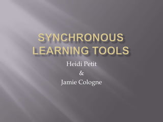 Synchronous Learning Tools Heidi Petit & Jamie Cologne 