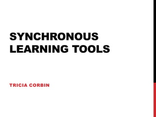 Synchronous Learning Tools Tricia Corbin 