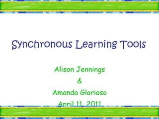 Synchronous Learning Tools   Alison Jennings & Amanda Glorioso April 11, 2011 