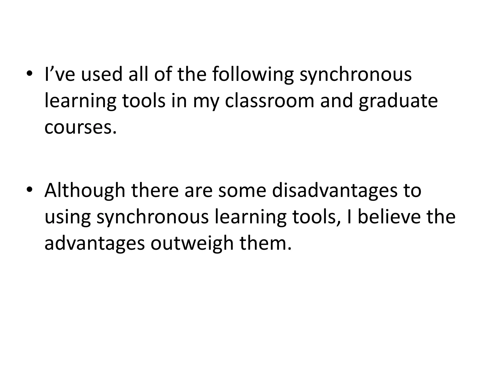 • I’ve used all of the following synchronous
  learning tools in my classroom and graduate
  courses.

• Although there are some disadvantages to
  using synchronous learning tools, I believe the
  advantages outweigh them.
 