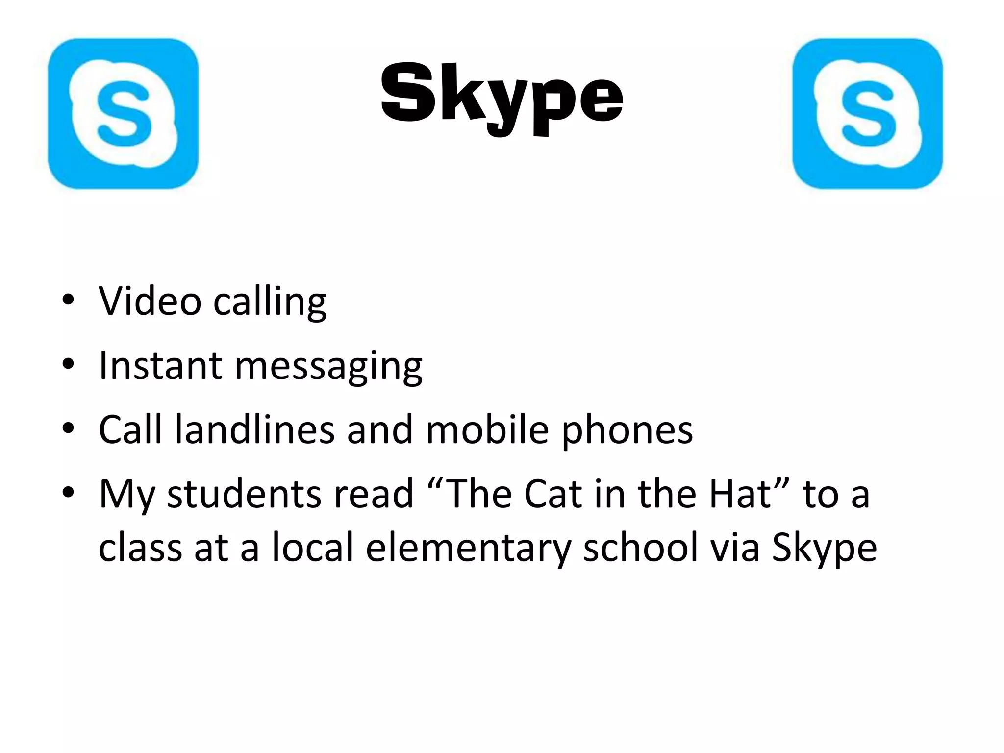 Skype

•   Video calling
•   Instant messaging
•   Call landlines and mobile phones
•   My students read “The Cat in the Hat” to a
    class at a local elementary school via Skype
 