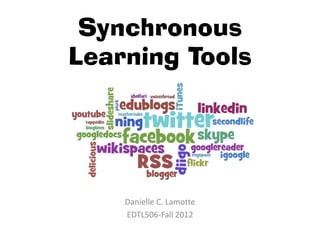 Synchronous
Learning Tools




    Danielle C. Lamotte
    EDTL506-Fall 2012
 