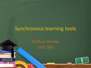 Synchronous learning tools

       Taschica Hansley
           EDTL 506
 