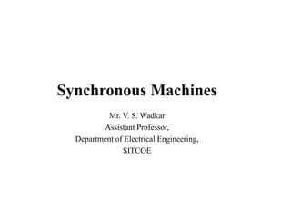 Synchronous Machines
Mr. V. S. Wadkar
Assistant Professor,
Department of Electrical Engineering,
SITCOE
 