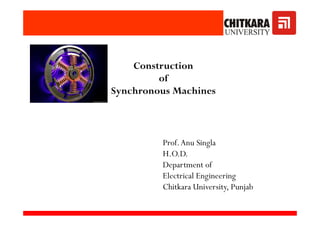 Construction
of
Synchronous Machines
Prof.Anu Singla
H.O.D.
Department of
Electrical Engineering
Chitkara University, Punjab
 