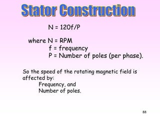 88
where N = RPM
f = frequency
P = Number of poles (per phase).
N = 120f/P
So the speed of the rotating magnetic field is
affected by:
Frequency, and
Number of poles.
 