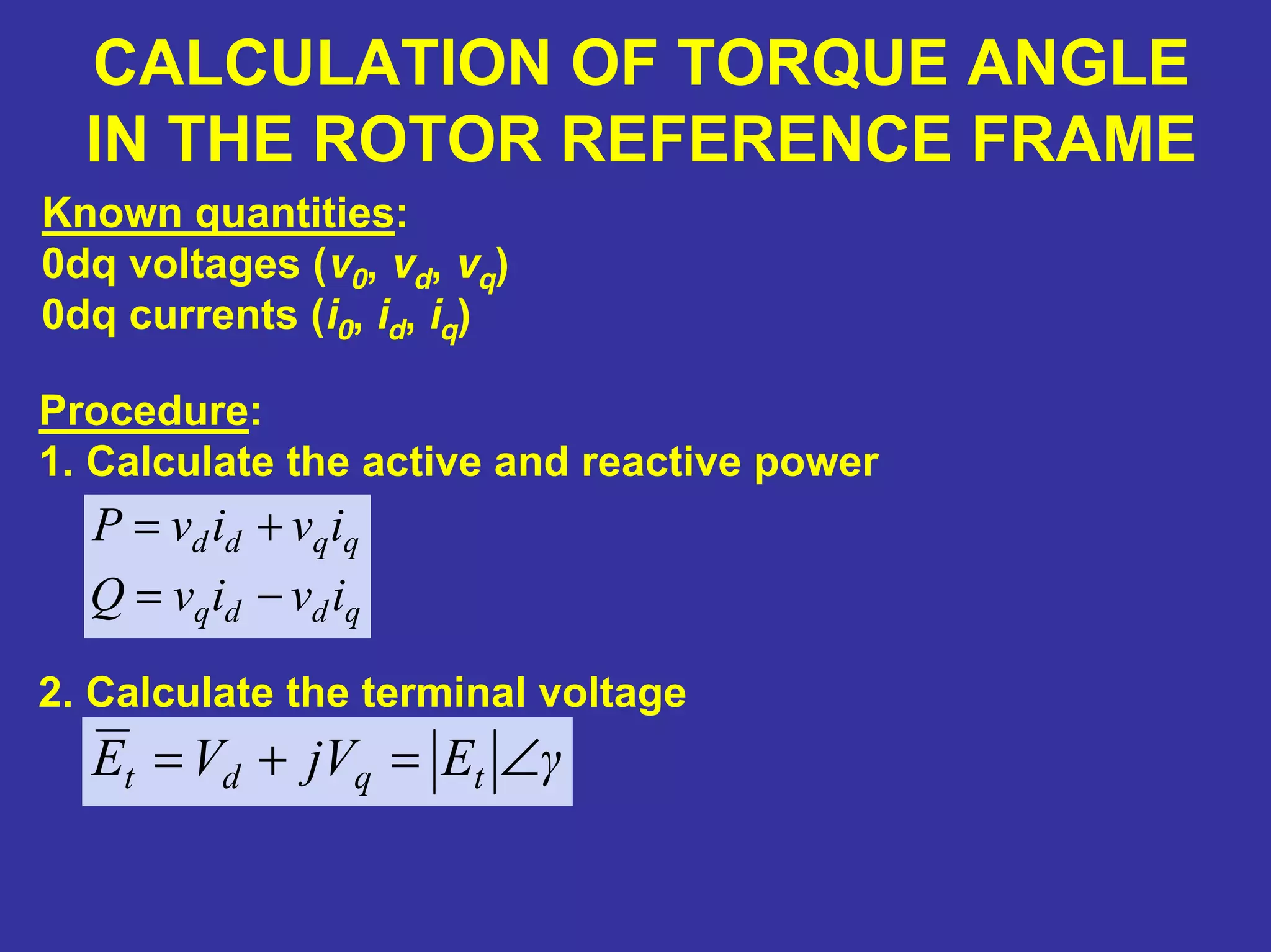 CALCULATION OF TORQUE ANGLE
IN THE ROTOR REFERENCE FRAME
Known quantities:
0dq voltages (v0, vd, vq)
0dq currents (i0, id, iq)
Procedure:
1. Calculate the active and reactive power
qddq
qqdd
ivivQ
ivivP
−=
+=
2. Calculate the terminal voltage
γEjVVE tqdt ∠=+=
 