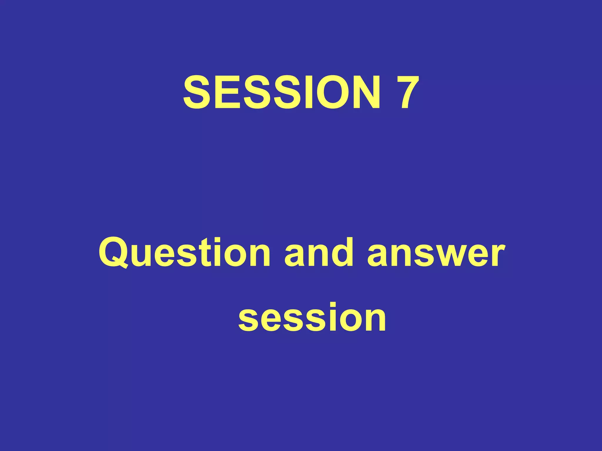 SESSION 7
Question and answer
session
 