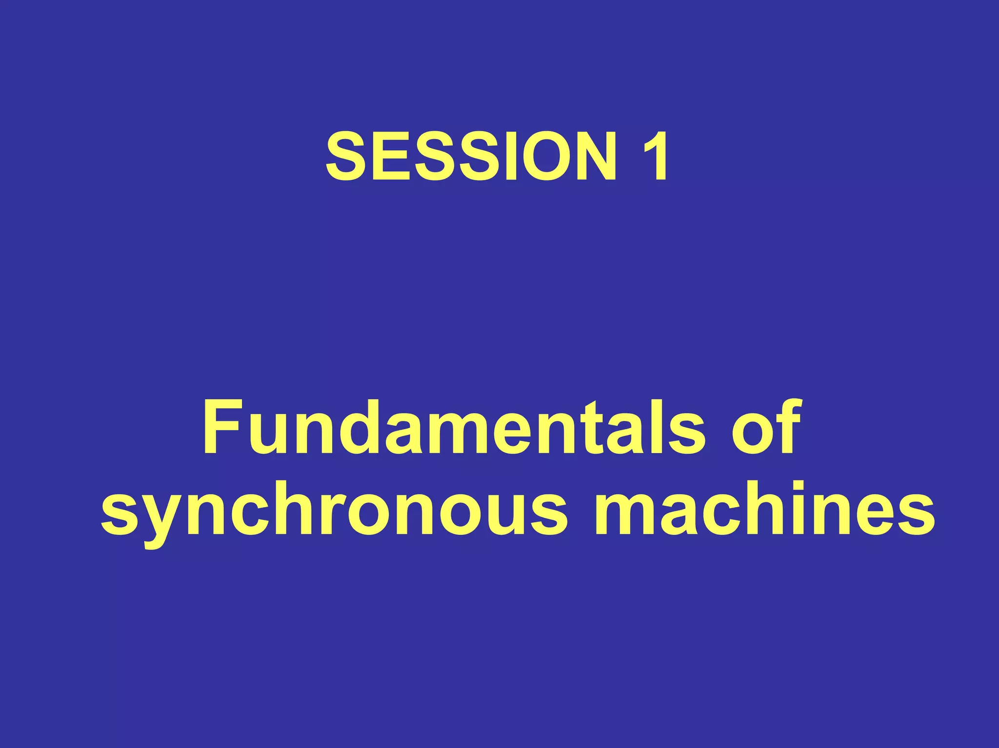 SESSION 1
Fundamentals of
synchronous machines
 