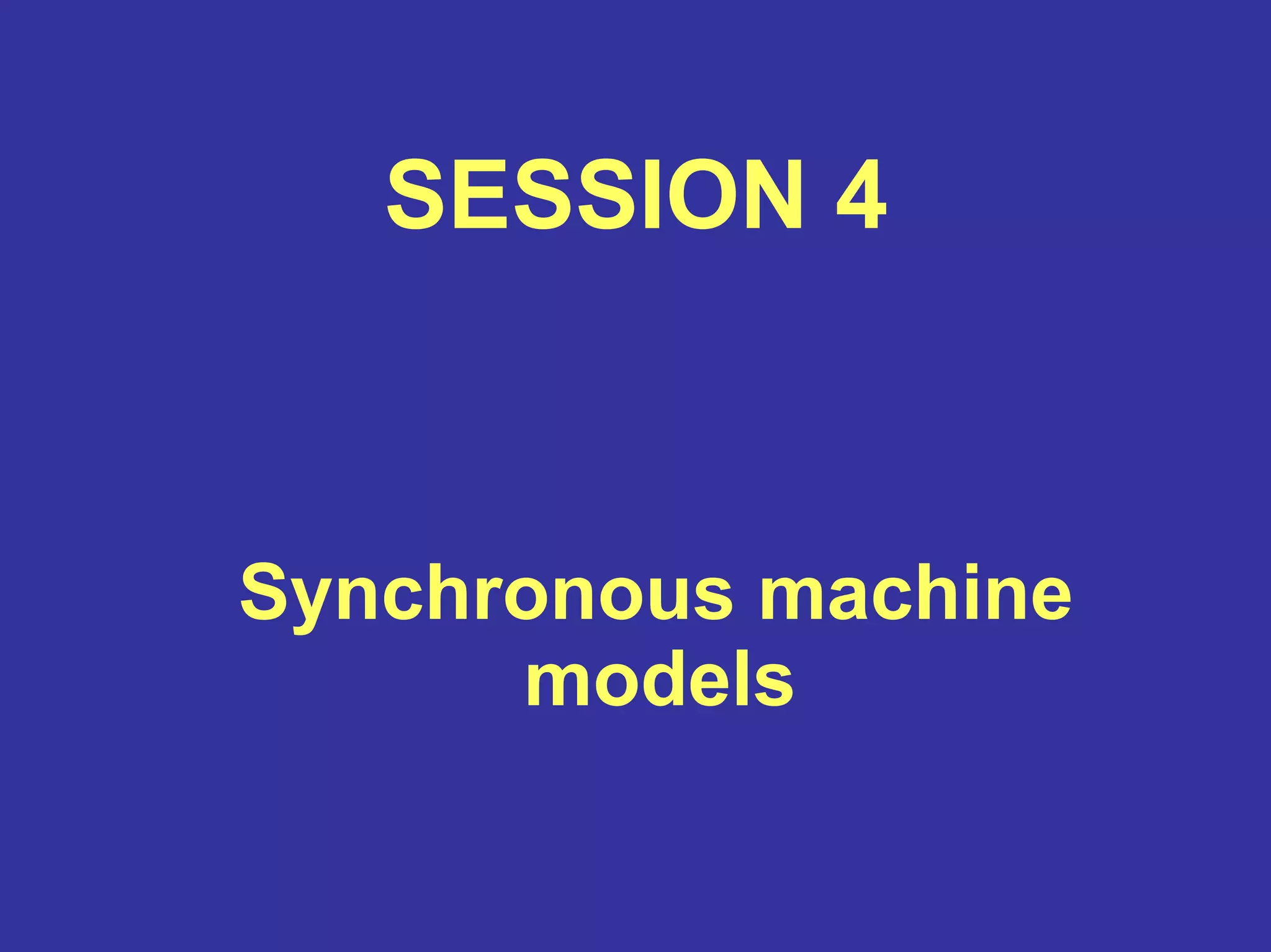 SESSION 4
Synchronous machine
models
 