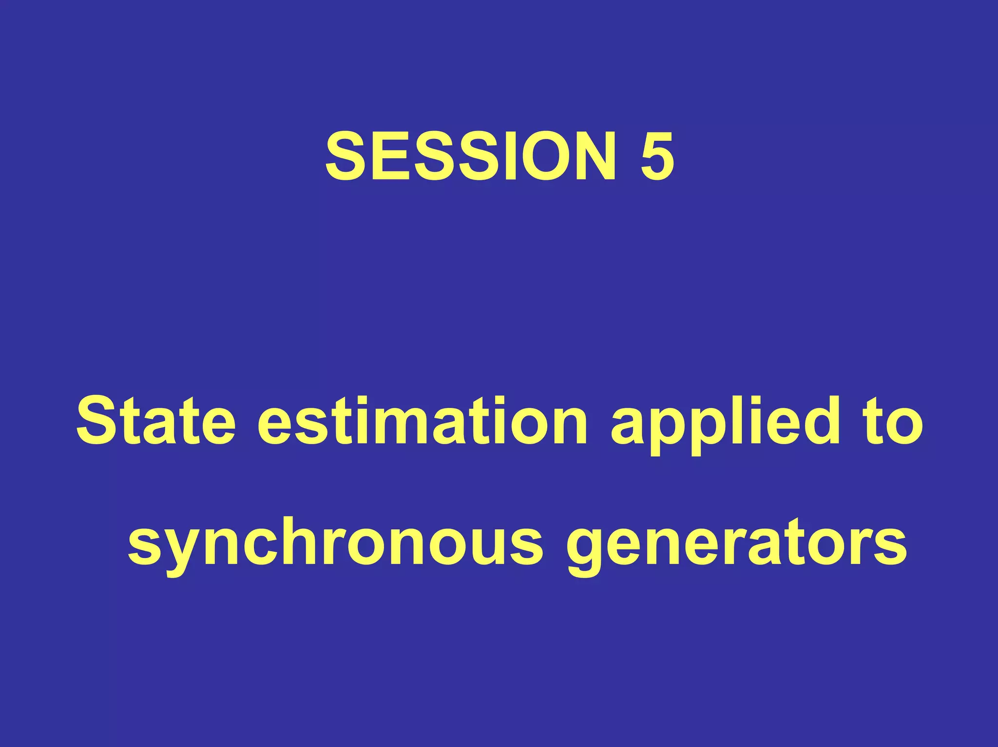 SESSION 5
State estimation applied to
synchronous generators
 