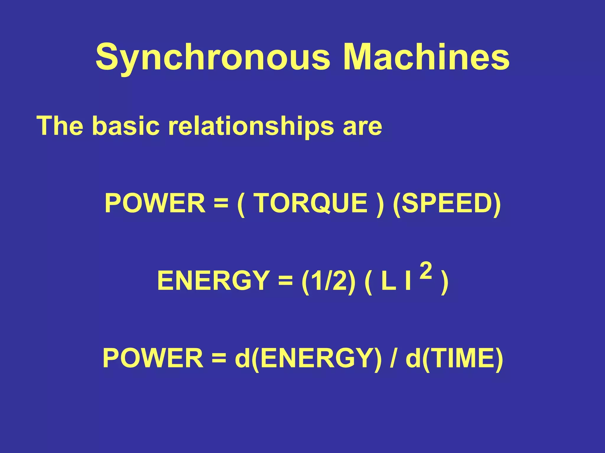 Synchronous Machines
The basic relationships are
POWER = ( TORQUE ) (SPEED)
ENERGY = (1/2) ( L I 2 )
POWER = d(ENERGY) / d(TIME)
 