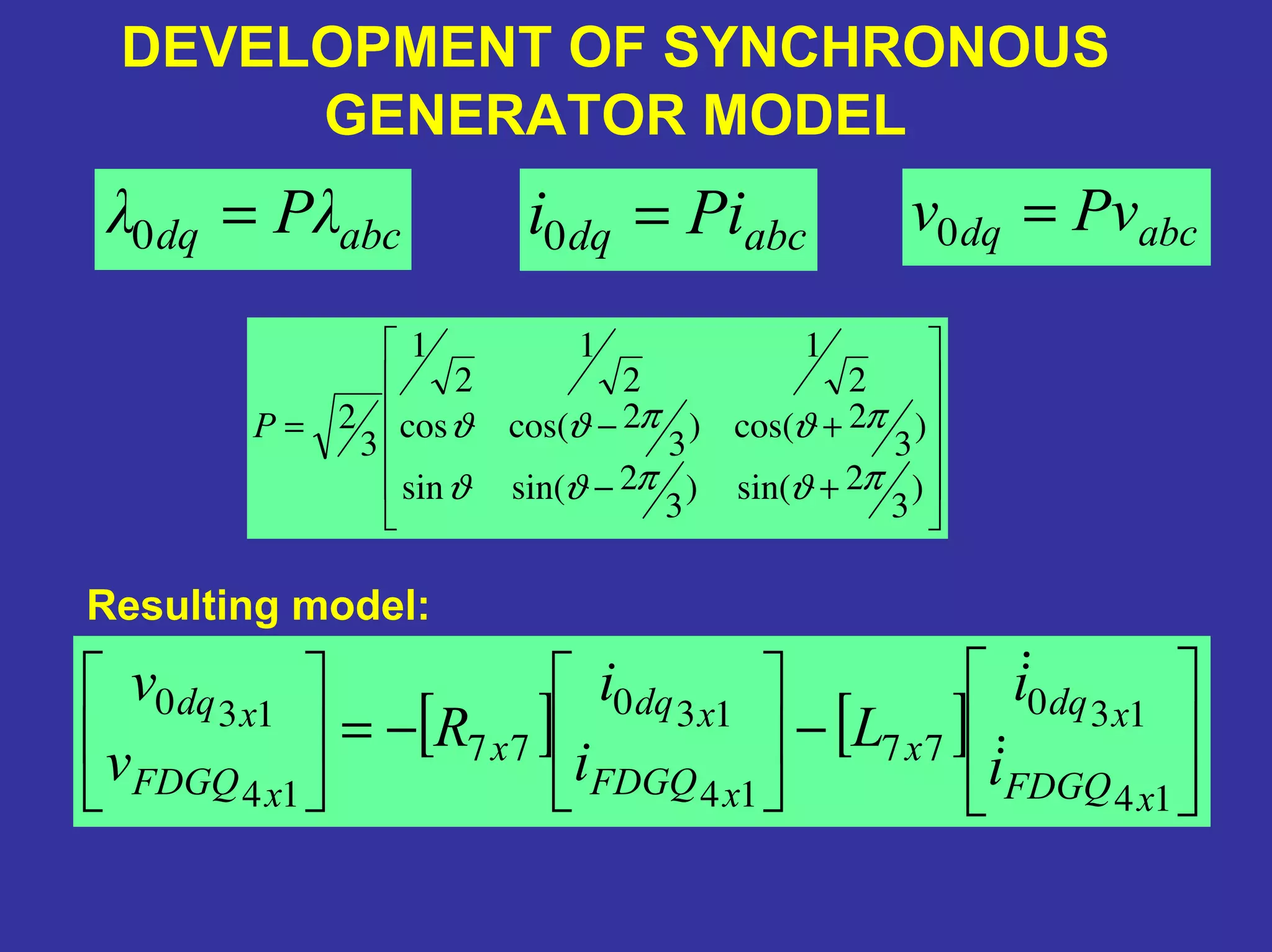 +−
+−=
)
3
2sin()
3
2sin(sin
)
3
2cos()
3
2cos(cos
2
1
2
1
2
1
3
2
πϑπϑϑ
πϑπϑϑP
abcdq Pii =0 abcdq Pvv =0abcdq λPλ =0
DEVELOPMENT OF SYNCHRONOUS
GENERATOR MODEL
[ ] [ ]−−=
14
130
77
14
130
77
14
130
xFDGQ
xdq
x
xFDGQ
xdq
x
xFDGQ
xdq
i
i
L
i
i
R
v
v
Resulting model:
 